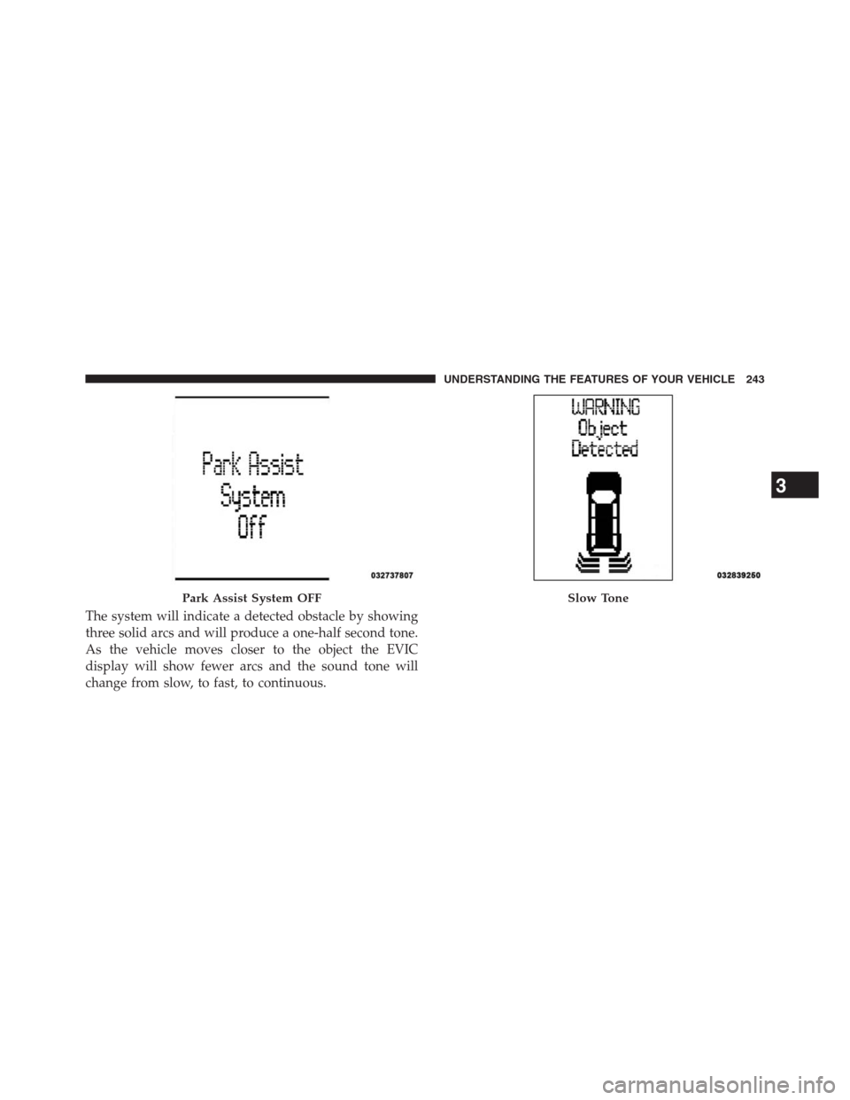 DODGE GRAND CARAVAN 2013 5.G Owners Manual The system will indicate a detected obstacle by showing
three solid arcs and will produce a one-half second tone.
As the vehicle moves closer to the object the EVIC
display will show fewer arcs and th