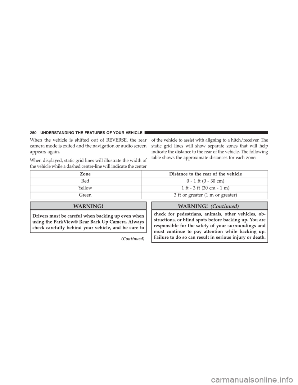 DODGE GRAND CARAVAN 2013 5.G Owners Manual When the vehicle is shifted out of REVERSE, the rear
camera mode is exited and the navigation or audio screen
appears again.
When displayed, static grid lines will illustrate the width of
the vehicle DODGE GRAND CARAVAN 2013 5.G Owners Manual When the vehicle is shifted out of REVERSE, the rear
camera mode is exited and the navigation or audio screen
appears again.
When displayed, static grid lines will illustrate the width of
the vehicle