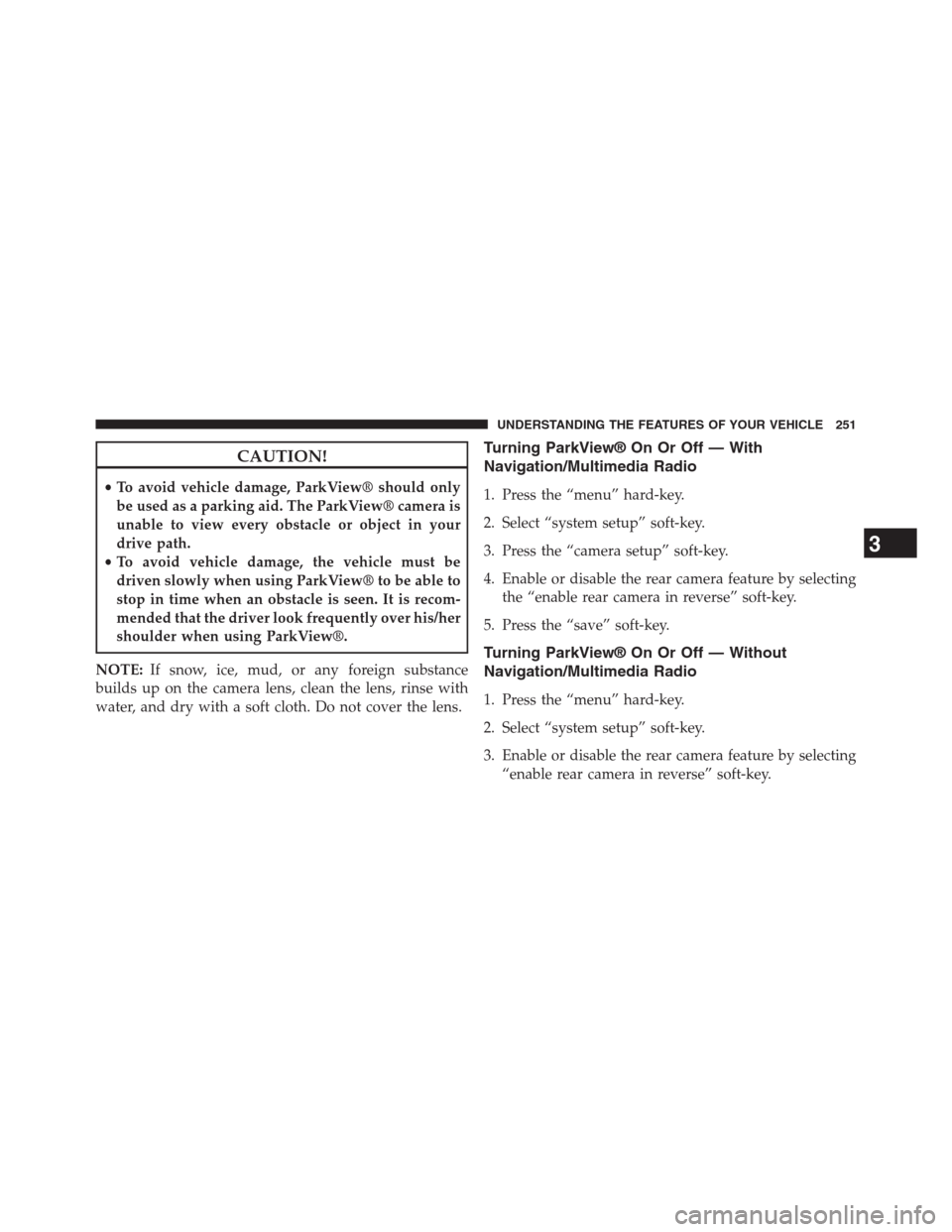 DODGE GRAND CARAVAN 2013 5.G Owners Manual CAUTION!
•To avoid vehicle damage, ParkView® should only
be used as a parking aid. The ParkView® camera is
unable to view every obstacle or object in your
drive path.
•To avoid vehicle damage, t