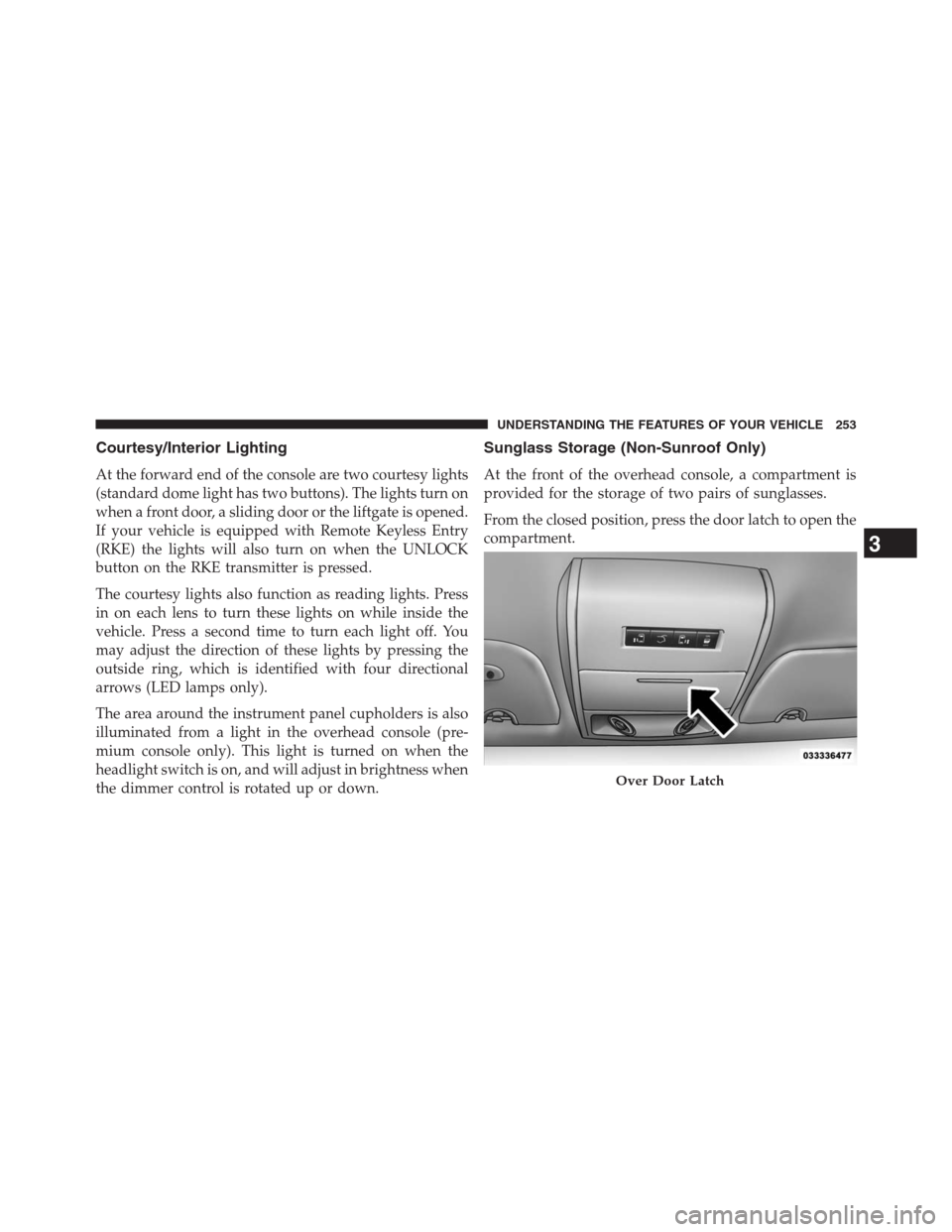 DODGE GRAND CARAVAN 2013 5.G Owners Manual Courtesy/Interior Lighting
At the forward end of the console are two courtesy lights
(standard dome light has two buttons). The lights turn on
when a front door, a sliding door or the liftgate is open DODGE GRAND CARAVAN 2013 5.G Owners Manual Courtesy/Interior Lighting
At the forward end of the console are two courtesy lights
(standard dome light has two buttons). The lights turn on
when a front door, a sliding door or the liftgate is open