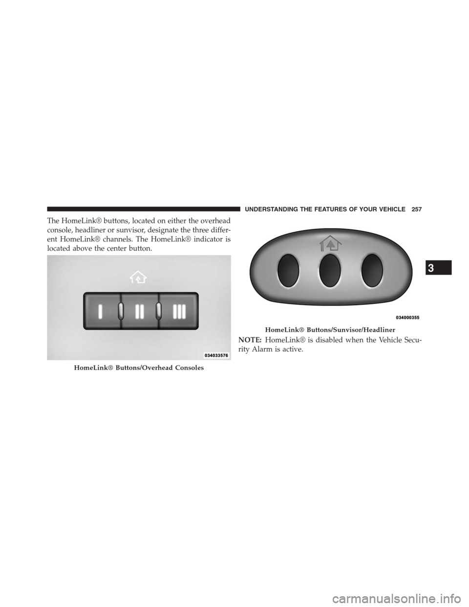 DODGE GRAND CARAVAN 2013 5.G Owners Manual The HomeLink® buttons, located on either the overhead
console, headliner or sunvisor, designate the three differ-
ent HomeLink® channels. The HomeLink® indicator is
located above the center button. DODGE GRAND CARAVAN 2013 5.G Owners Manual The HomeLink® buttons, located on either the overhead
console, headliner or sunvisor, designate the three differ-
ent HomeLink® channels. The HomeLink® indicator is
located above the center button.
