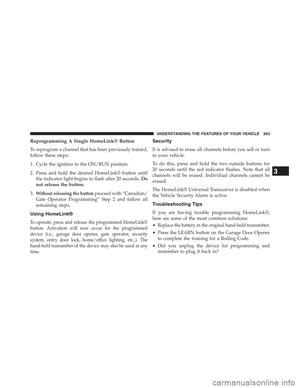 DODGE GRAND CARAVAN 2013 5.G Owners Manual Reprogramming A Single HomeLink® Button
To reprogram a channel that has been previously trained,
follow these steps:
1. Cycle the ignition to the ON/RUN position.
2. Press and hold the desired HomeLi