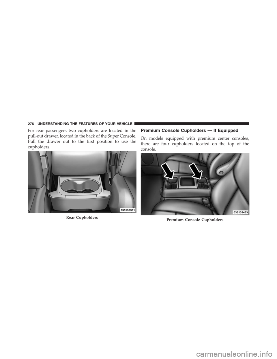 DODGE GRAND CARAVAN 2013 5.G Owners Manual For rear passengers two cupholders are located in the
pull-out drawer, located in the back of the Super Console.
Pull the drawer out to the first position to use the
cupholders.Premium Console Cuphold