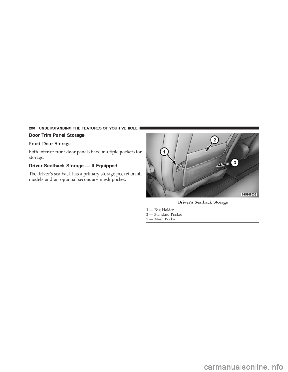 DODGE GRAND CARAVAN 2013 5.G Owners Manual Door Trim Panel Storage
Front Door Storage
Both interior front door panels have multiple pockets for
storage.
Driver Seatback Storage — If Equipped
The driver’s seatback has a primary storage pock
