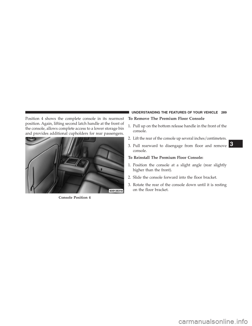 DODGE GRAND CARAVAN 2013 5.G Owners Manual Position 4 shows the complete console in its rearmost
position. Again, lifting second latch handle at the front of
the console, allows complete access to a lower storage bin
and provides additional cu