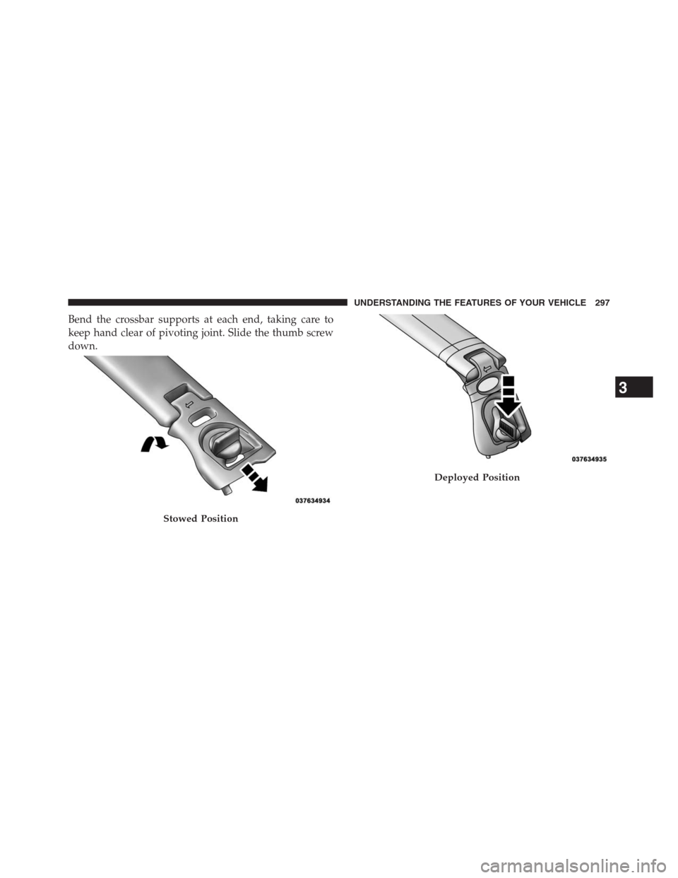 DODGE GRAND CARAVAN 2013 5.G Owners Manual Bend the crossbar supports at each end, taking care to
keep hand clear of pivoting joint. Slide the thumb screw
down.
Stowed Position
Deployed Position
3
UNDERSTANDING THE FEATURES OF YOUR VEHICLE 297