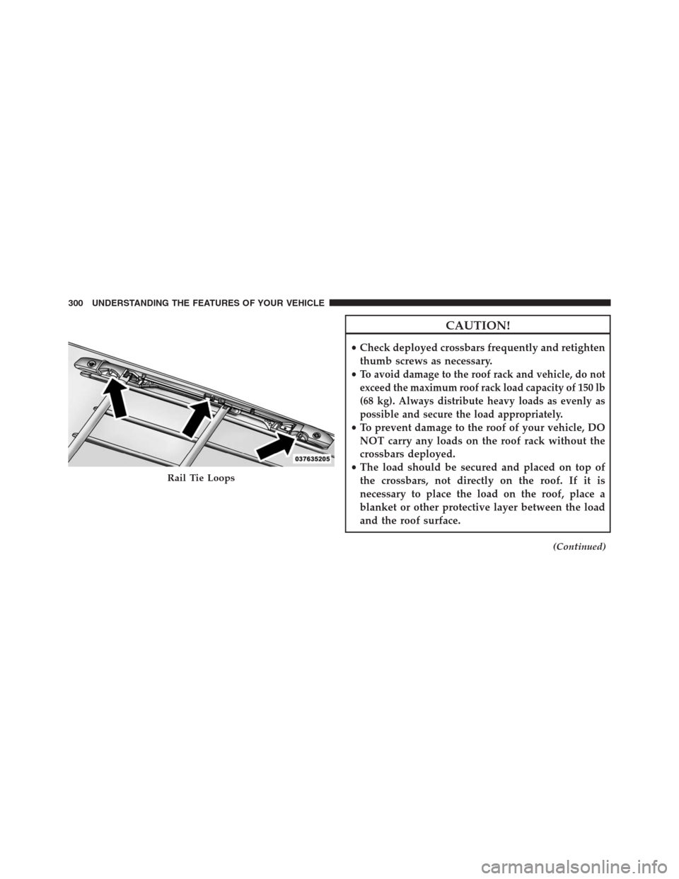 DODGE GRAND CARAVAN 2013 5.G Owners Manual CAUTION!
•Check deployed crossbars frequently and retighten
thumb screws as necessary.
•
To avoid damage to the roof rack and vehicle, do not
exceed the maximum roof rack load capacity of 150 lb
(
