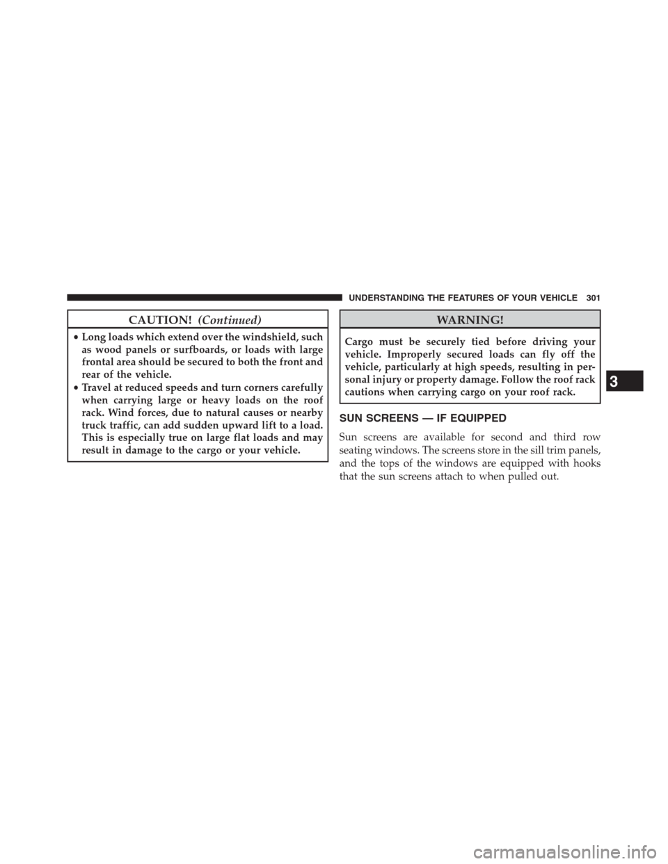 DODGE GRAND CARAVAN 2013 5.G Owners Manual CAUTION!(Continued)
•Long loads which extend over the windshield, such
as wood panels or surfboards, or loads with large
frontal area should be secured to both the front and
rear of the vehicle.
•