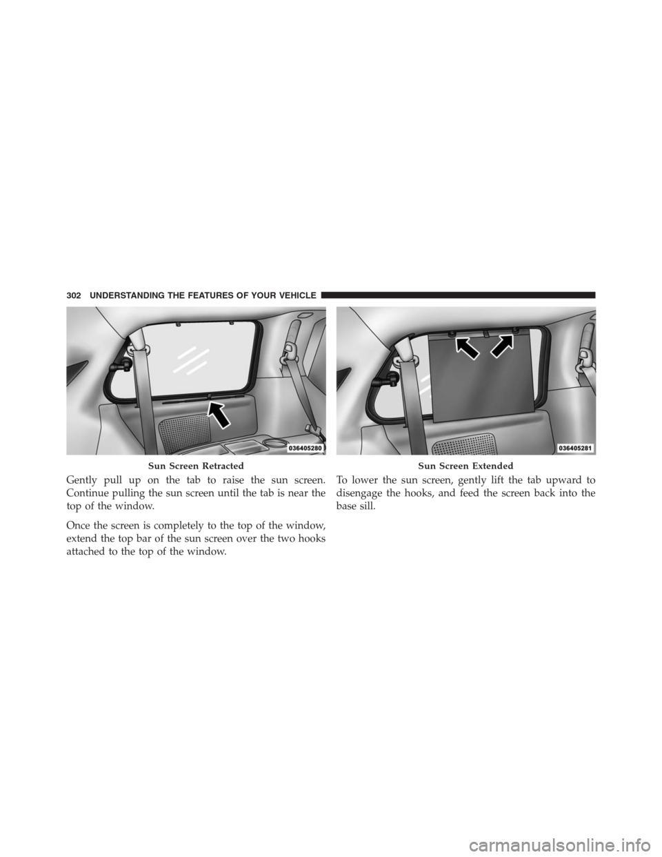 DODGE GRAND CARAVAN 2013 5.G Owners Manual Gently pull up on the tab to raise the sun screen.
Continue pulling the sun screen until the tab is near the
top of the window.
Once the screen is completely to the top of the window,
extend the top b
