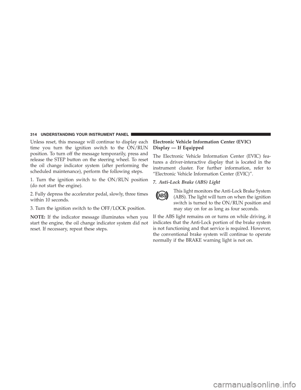 DODGE GRAND CARAVAN 2013 5.G Owners Manual Unless reset, this message will continue to display each
time you turn the ignition switch to the ON/RUN
position. To turn off the message temporarily, press and
release the STEP button on the steerin