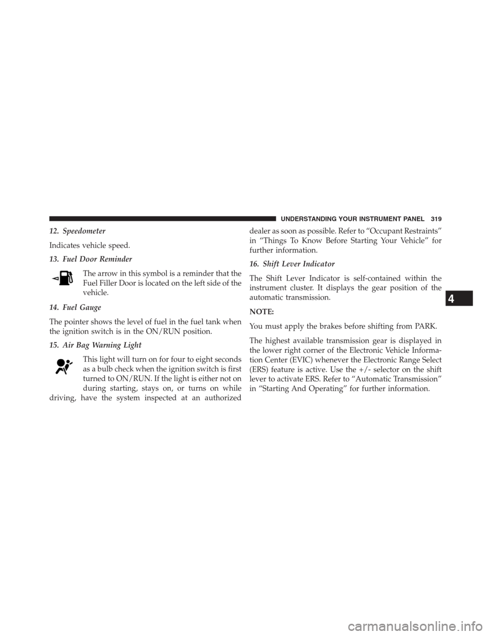 DODGE GRAND CARAVAN 2013 5.G Owners Manual 12. Speedometer
Indicates vehicle speed.
13. Fuel Door Reminder
The arrow in this symbol is a reminder that the
Fuel Filler Door is located on the left side of the
vehicle.
14. Fuel Gauge
The pointer 