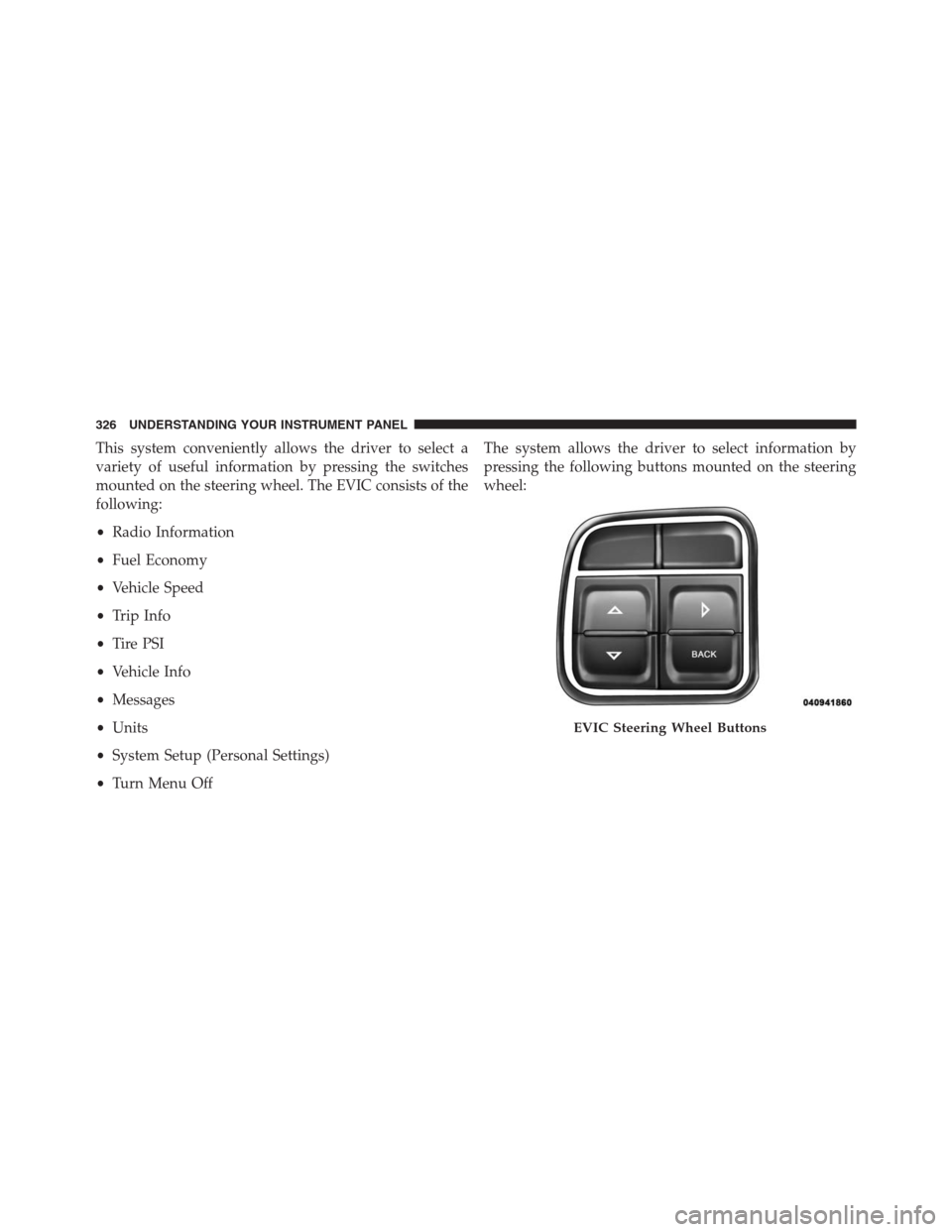 DODGE GRAND CARAVAN 2013 5.G Owners Manual This system conveniently allows the driver to select a
variety of useful information by pressing the switches
mounted on the steering wheel. The EVIC consists of the
following:
•Radio Information
