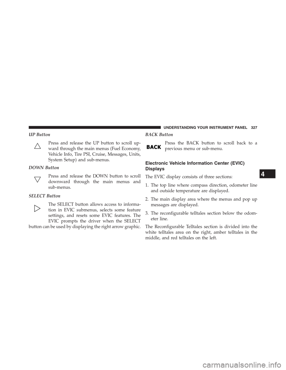 DODGE GRAND CARAVAN 2013 5.G Owners Manual UP Button
Press and release the UP button to scroll up-
ward through the main menus (Fuel Economy,
Vehicle Info, Tire PSI, Cruise, Messages, Units,
System Setup) and sub-menus.
DOWN Button
Press and r DODGE GRAND CARAVAN 2013 5.G Owners Manual UP Button
Press and release the UP button to scroll up-
ward through the main menus (Fuel Economy,
Vehicle Info, Tire PSI, Cruise, Messages, Units,
System Setup) and sub-menus.
DOWN Button
Press and r