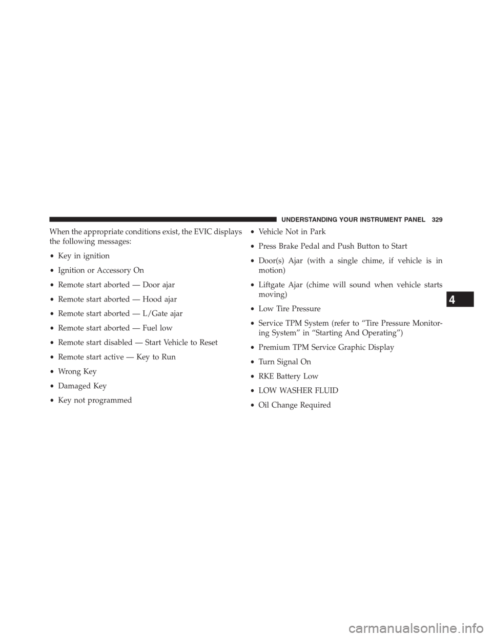 DODGE GRAND CARAVAN 2013 5.G Owners Manual When the appropriate conditions exist, the EVIC displays
the following messages:
•Key in ignition
•Ignition or Accessory On
•Remote start aborted — Door ajar
•Remote start aborted — Hood a