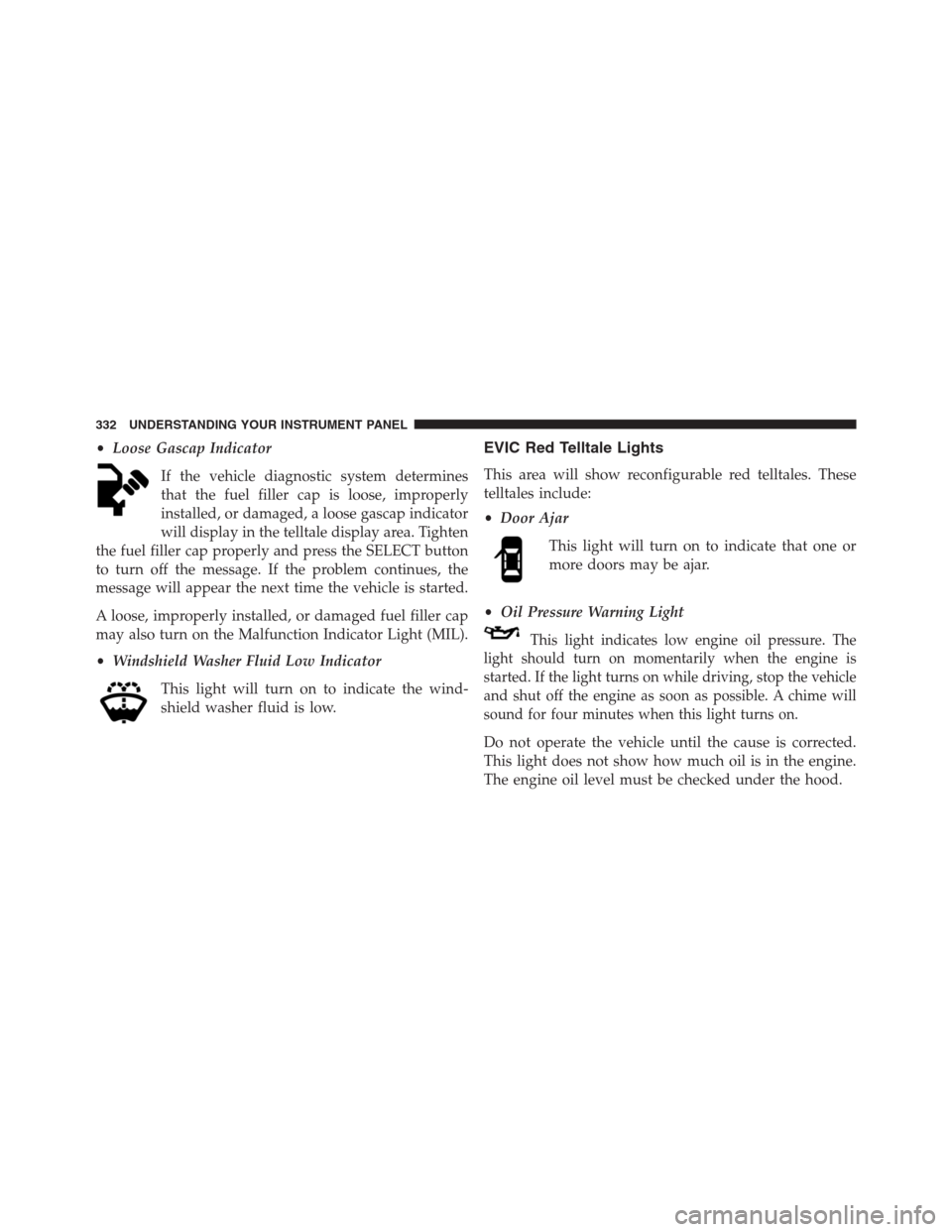DODGE GRAND CARAVAN 2013 5.G Owners Manual •Loose Gascap Indicator
If the vehicle diagnostic system determines
that the fuel filler cap is loose, improperly
installed, or damaged, a loose gascap indicator
will display in the telltale display DODGE GRAND CARAVAN 2013 5.G Owners Manual •Loose Gascap Indicator
If the vehicle diagnostic system determines
that the fuel filler cap is loose, improperly
installed, or damaged, a loose gascap indicator
will display in the telltale display