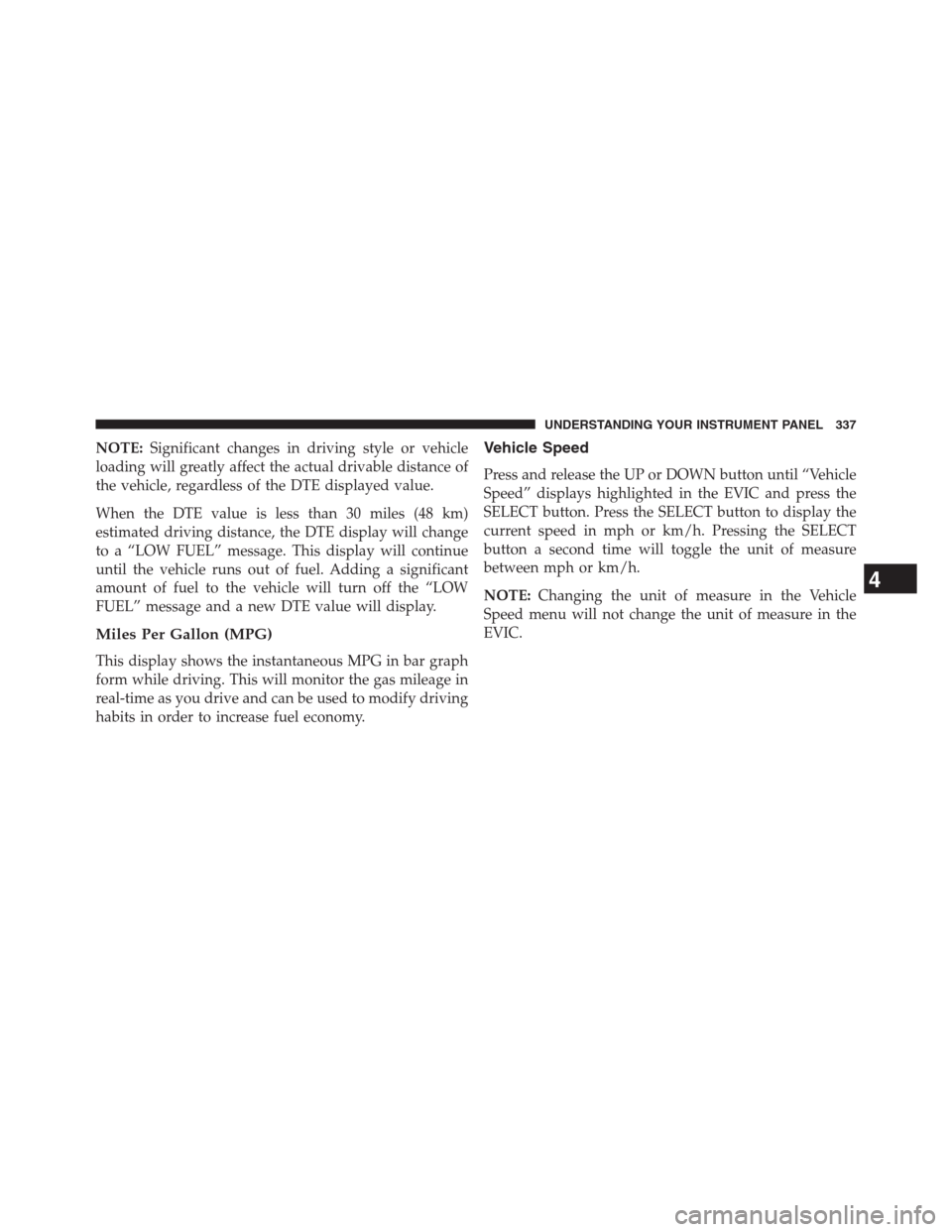 DODGE GRAND CARAVAN 2013 5.G Owners Manual NOTE:Significant changes in driving style or vehicle
loading will greatly affect the actual drivable distance of
the vehicle, regardless of the DTE displayed value.
When the DTE value is less than 30 