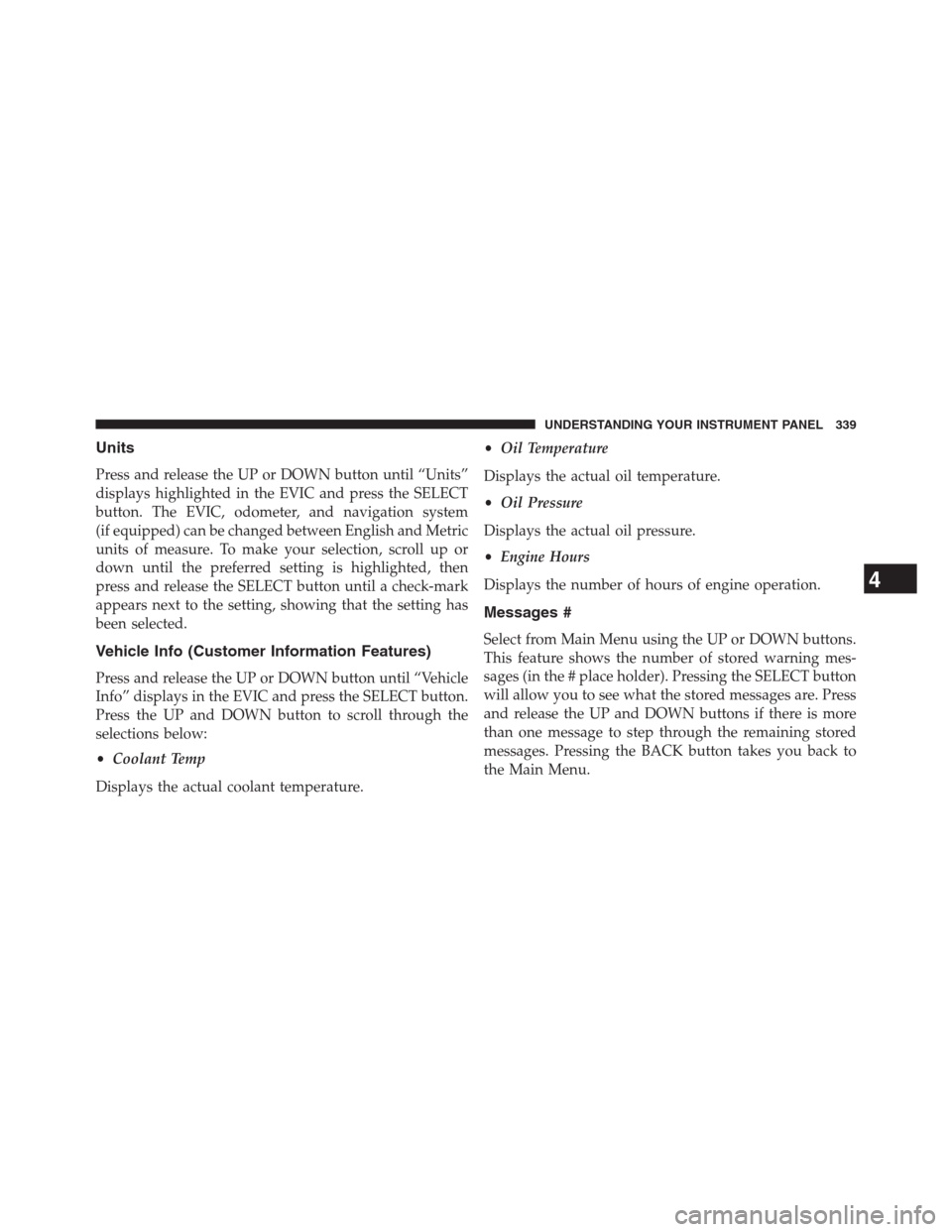 DODGE GRAND CARAVAN 2013 5.G Owners Manual Units
Press and release the UP or DOWN button until “Units”
displays highlighted in the EVIC and press the SELECT
button. The EVIC, odometer, and navigation system
(if equipped) can be changed bet