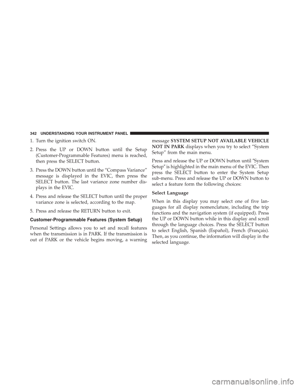 DODGE GRAND CARAVAN 2013 5.G Owners Manual 1. Turn the ignition switch ON.
2. Press the UP or DOWN button until the Setup
(Customer-Programmable Features) menu is reached,
then press the SELECT button.
3. Press the DOWN button until the “Com