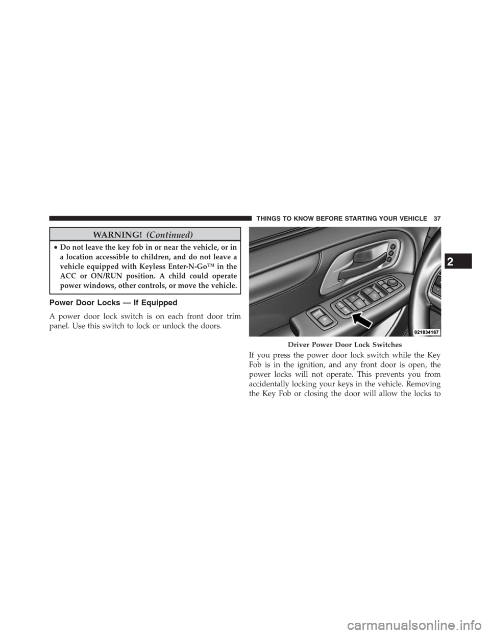 DODGE GRAND CARAVAN 2013 5.G Owners Manual WARNING!(Continued)
•Do not leave the key fob in or near the vehicle, or in
a location accessible to children, and do not leave a
vehicle equipped with Keyless Enter-N-Go™ in the
ACC or ON/RUN pos