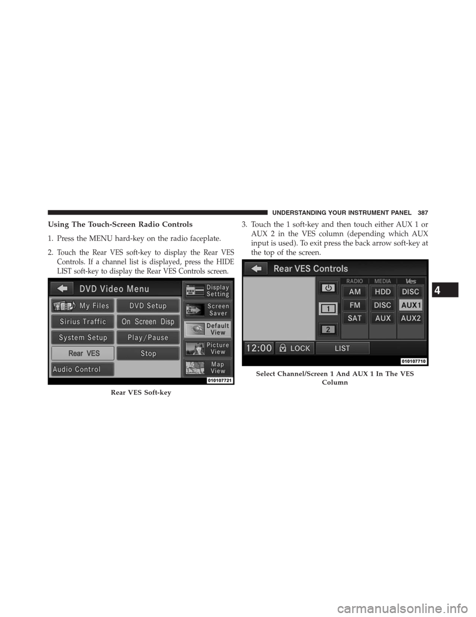 DODGE GRAND CARAVAN 2013 5.G Owners Manual Using The Touch-Screen Radio Controls
1. Press the MENU hard-key on the radio faceplate.
2.
Touch the Rear VES soft-key to display the Rear VES
Controls. If a channel list is displayed, press the HIDE