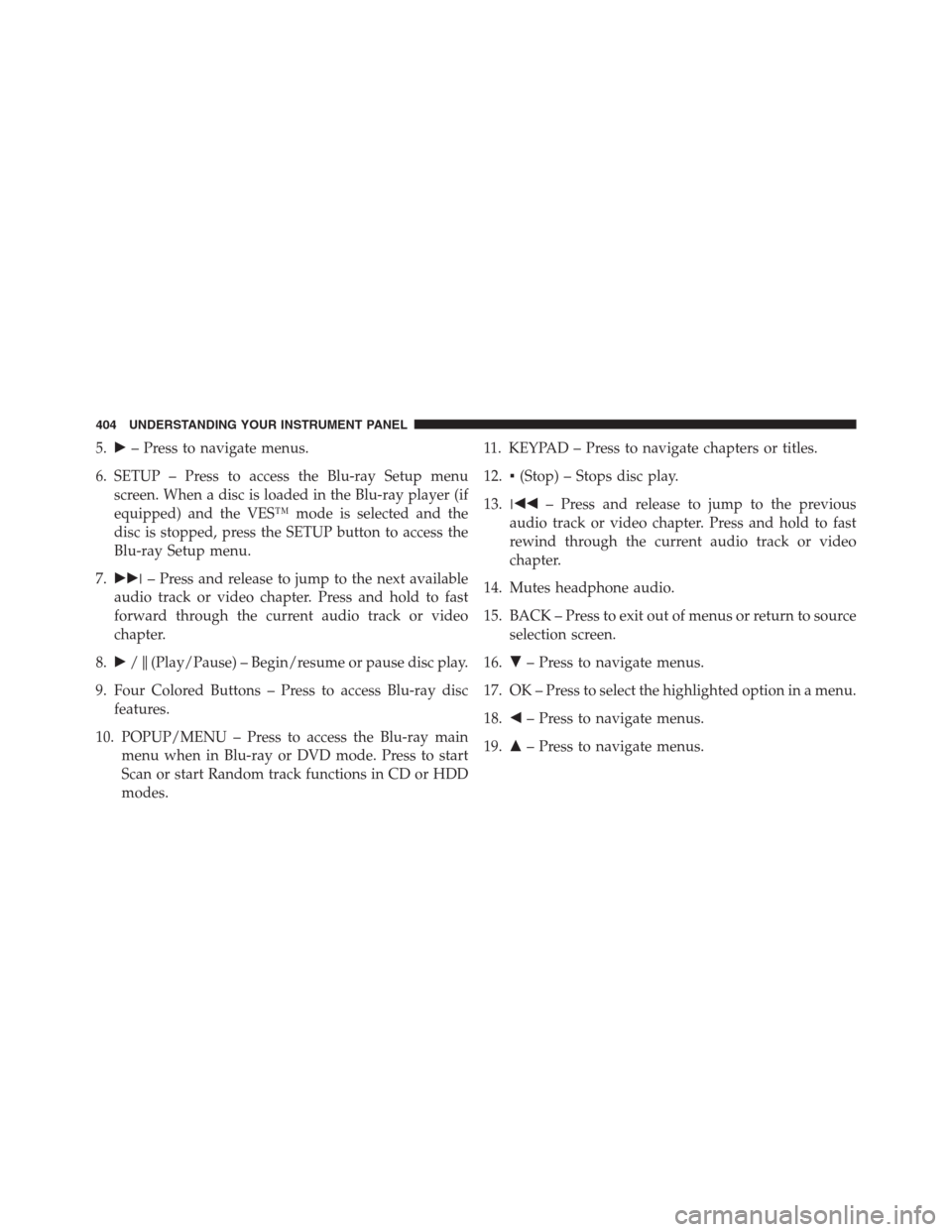 DODGE GRAND CARAVAN 2013 5.G Owners Manual 5.– Press to navigate menus.
6. SETUP – Press to access the Blu-ray Setup menu
screen. When a disc is loaded in the Blu-ray player (if
equipped) and the VES™ mode is selected and the
disc is st
