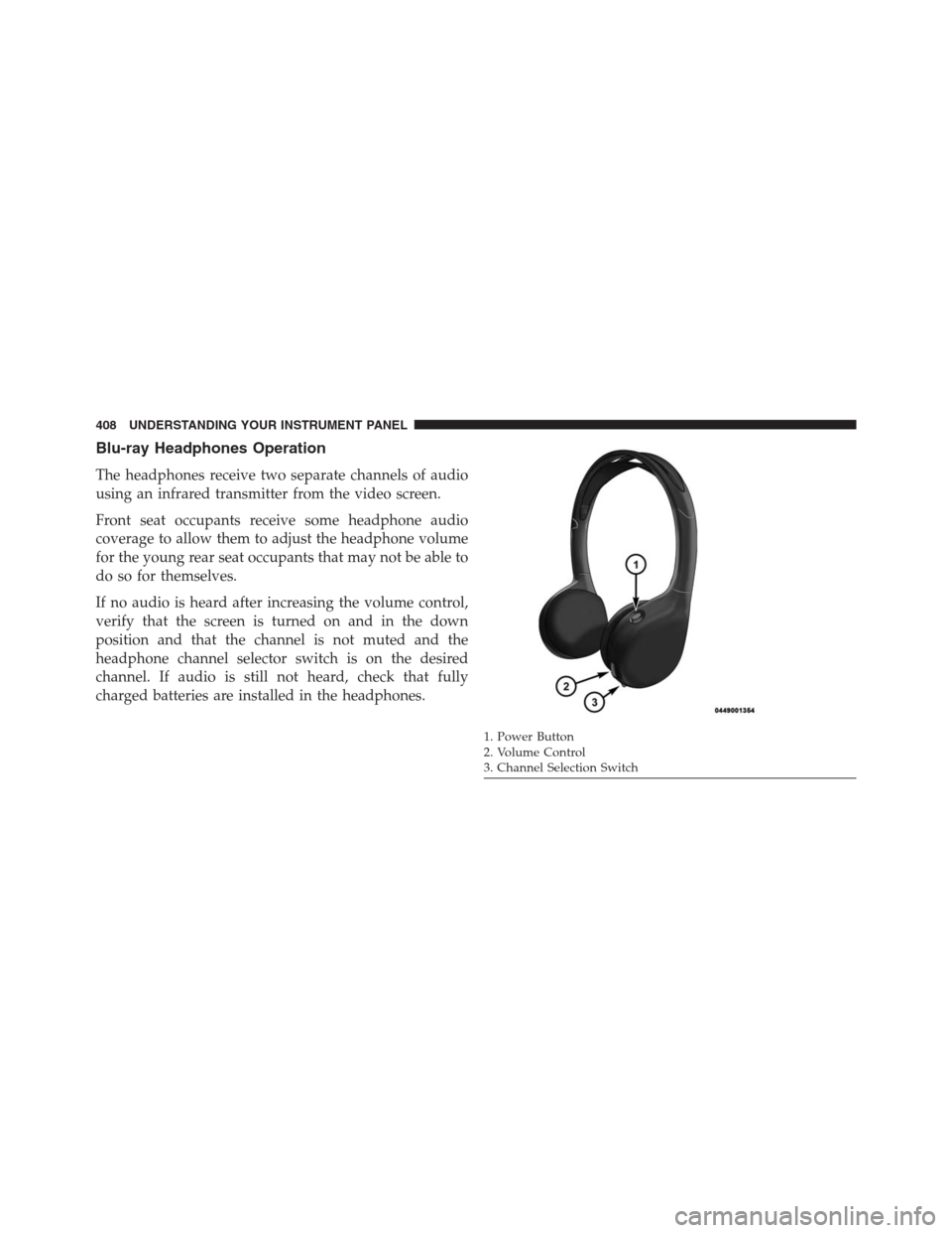 DODGE GRAND CARAVAN 2013 5.G Owners Manual Blu-ray Headphones Operation
The headphones receive two separate channels of audio
using an infrared transmitter from the video screen.
Front seat occupants receive some headphone audio
coverage to al