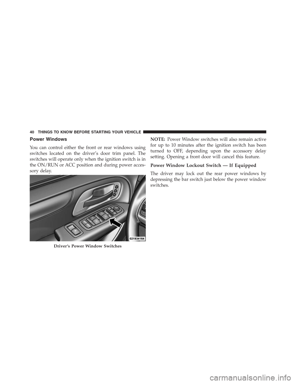 DODGE GRAND CARAVAN 2013 5.G Service Manual Power Windows
You can control either the front or rear windows using
switches located on the driver’s door trim panel. The
switches will operate only when the ignition switch is in
the ON/RUN or ACC DODGE GRAND CARAVAN 2013 5.G Service Manual Power Windows
You can control either the front or rear windows using
switches located on the driver’s door trim panel. The
switches will operate only when the ignition switch is in
the ON/RUN or ACC