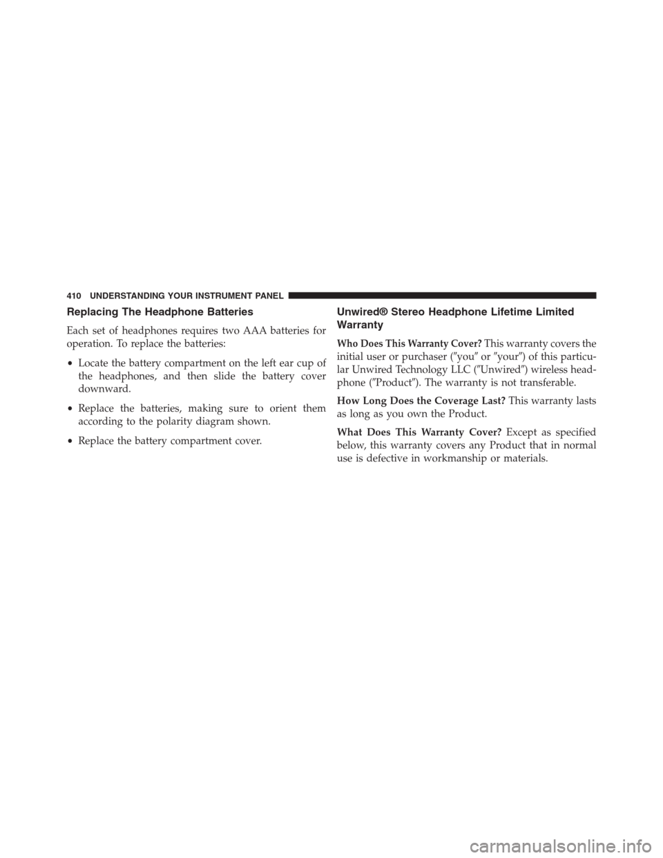 DODGE GRAND CARAVAN 2013 5.G Owners Manual Replacing The Headphone Batteries
Each set of headphones requires two AAA batteries for
operation. To replace the batteries:
•Locate the battery compartment on the left ear cup of
the headphones, an