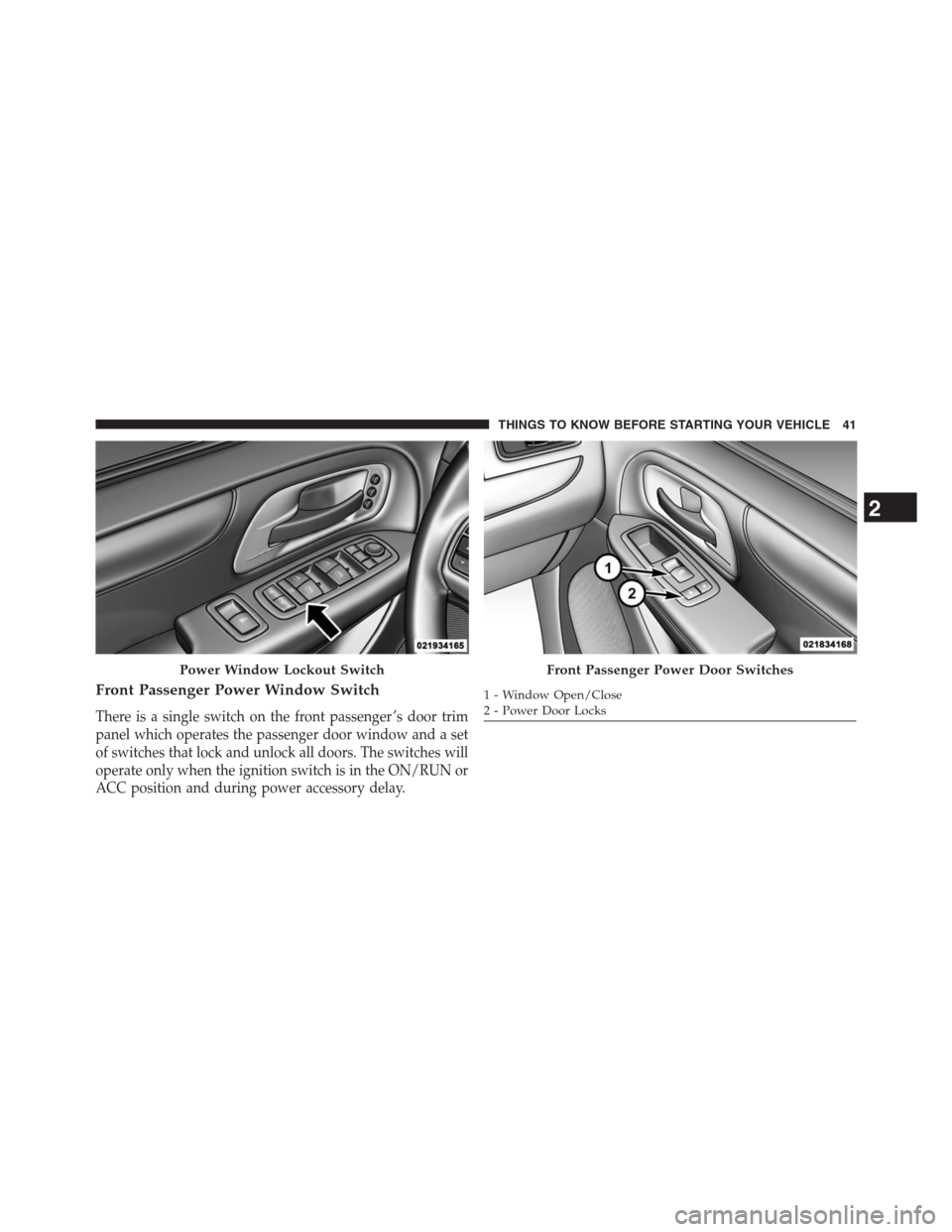 DODGE GRAND CARAVAN 2013 5.G Service Manual Front Passenger Power Window Switch
There is a single switch on the front passenger ’s door trim
panel which operates the passenger door window and a set
of switches that lock and unlock all doors. DODGE GRAND CARAVAN 2013 5.G Service Manual Front Passenger Power Window Switch
There is a single switch on the front passenger ’s door trim
panel which operates the passenger door window and a set
of switches that lock and unlock all doors.