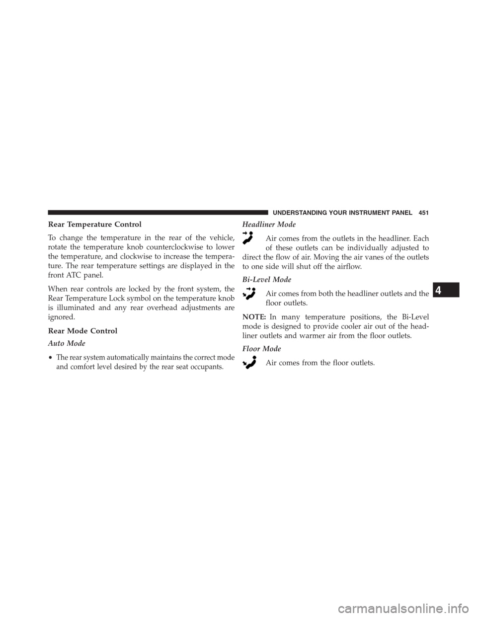 DODGE GRAND CARAVAN 2013 5.G Owners Manual Rear Temperature Control
To change the temperature in the rear of the vehicle,
rotate the temperature knob counterclockwise to lower
the temperature, and clockwise to increase the tempera-
ture. The r