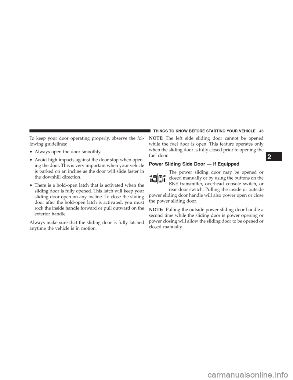 DODGE GRAND CARAVAN 2013 5.G Service Manual To keep your door operating properly, observe the fol-
lowing guidelines:
•Always open the door smoothly.
•Avoid high impacts against the door stop when open-
ing the door. This is very important DODGE GRAND CARAVAN 2013 5.G Service Manual To keep your door operating properly, observe the fol-
lowing guidelines:
•Always open the door smoothly.
•Avoid high impacts against the door stop when open-
ing the door. This is very important