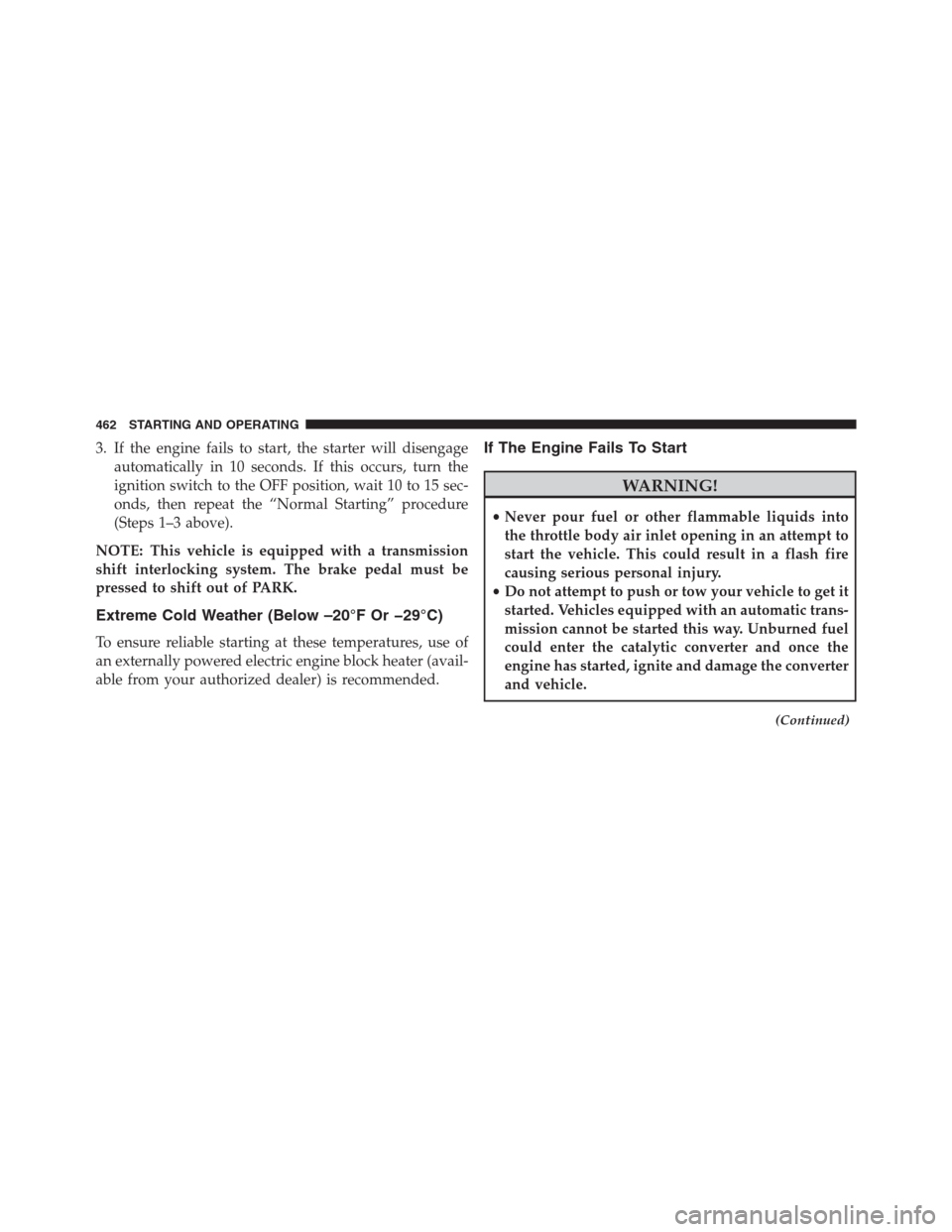 DODGE GRAND CARAVAN 2013 5.G Owners Manual 3. If the engine fails to start, the starter will disengage
automatically in 10 seconds. If this occurs, turn the
ignition switch to the OFF position, wait 10 to 15 sec-
onds, then repeat the “Norma