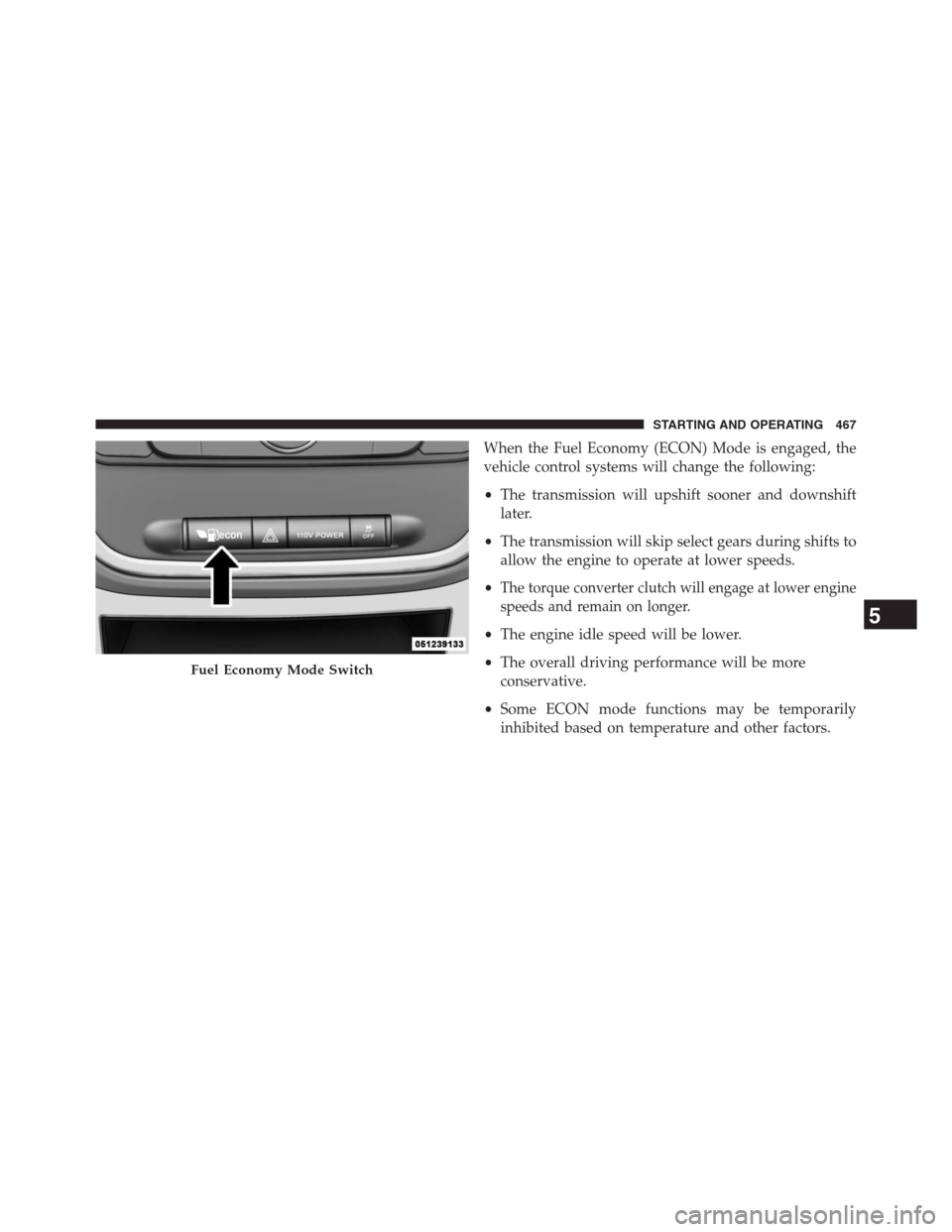 DODGE GRAND CARAVAN 2013 5.G Owners Manual When the Fuel Economy (ECON) Mode is engaged, the
vehicle control systems will change the following:
•The transmission will upshift sooner and downshift
later.
•The transmission will skip select g