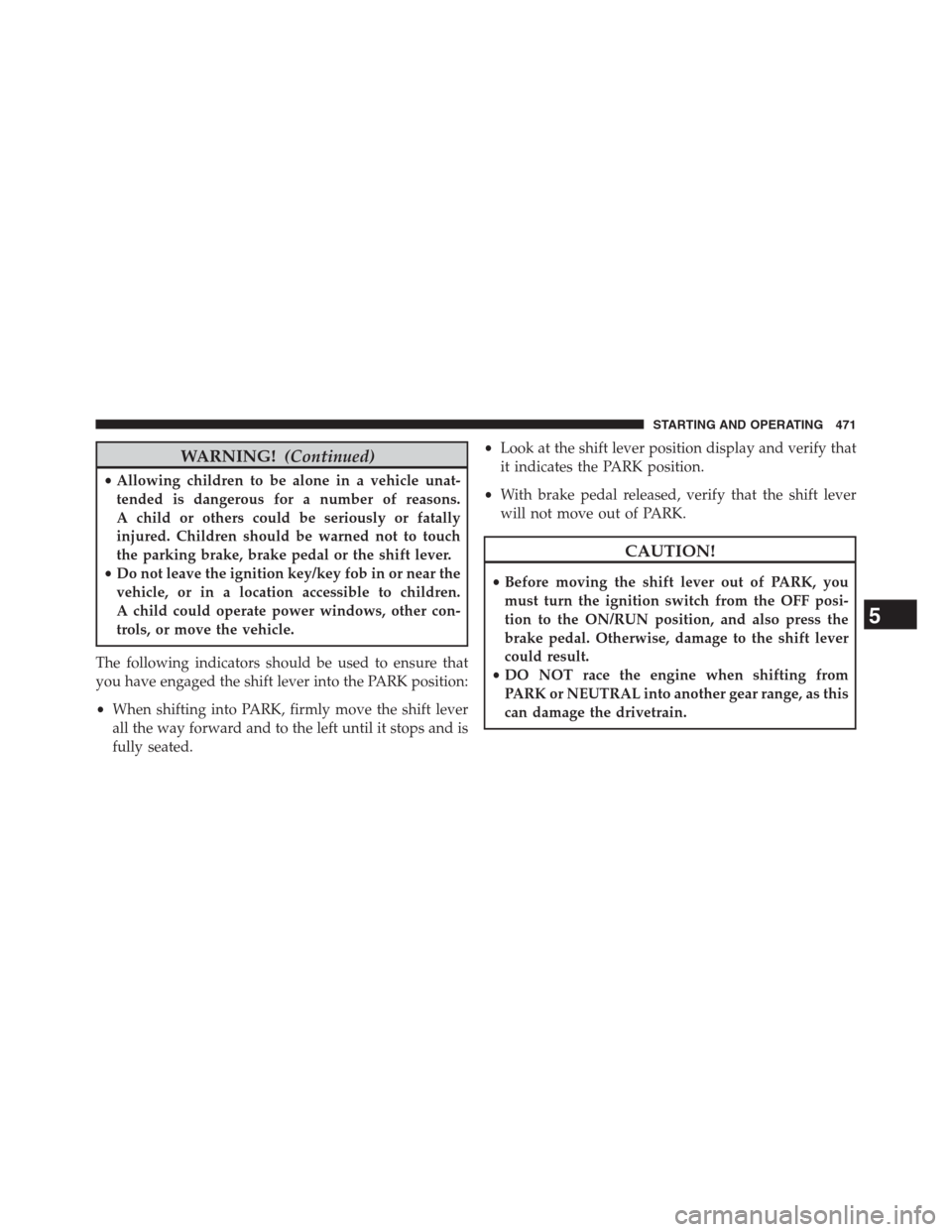 DODGE GRAND CARAVAN 2013 5.G Owners Manual WARNING!(Continued)
•Allowing children to be alone in a vehicle unat-
tended is dangerous for a number of reasons.
A child or others could be seriously or fatally
injured. Children should be warned 