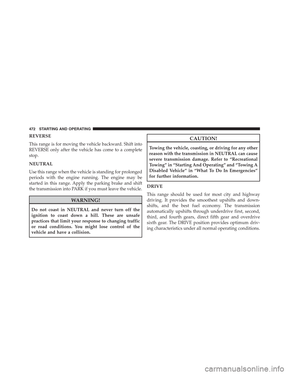 DODGE GRAND CARAVAN 2013 5.G Owners Manual REVERSE
This range is for moving the vehicle backward. Shift into
REVERSE only after the vehicle has come to a complete
stop.
NEUTRAL
Use this range when the vehicle is standing for prolonged
periods 