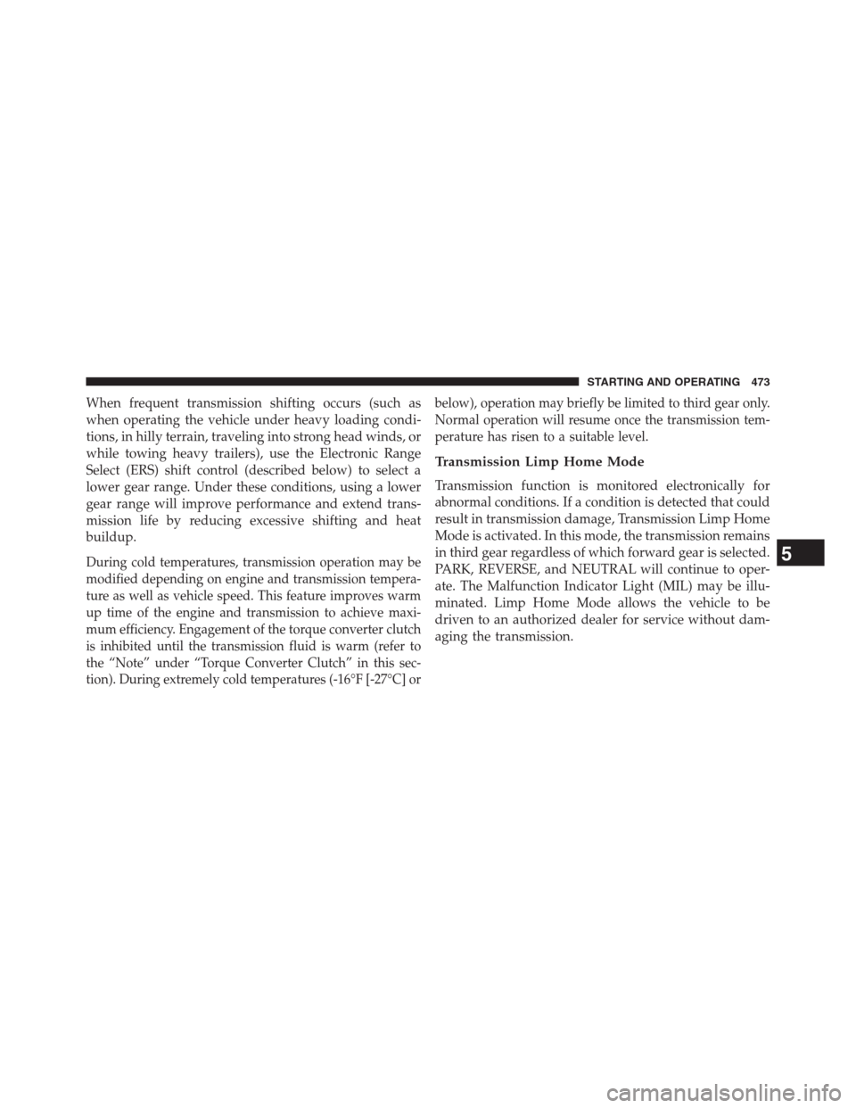 DODGE GRAND CARAVAN 2013 5.G Owners Manual When frequent transmission shifting occurs (such as
when operating the vehicle under heavy loading condi-
tions, in hilly terrain, traveling into strong head winds, or
while towing heavy trailers), us