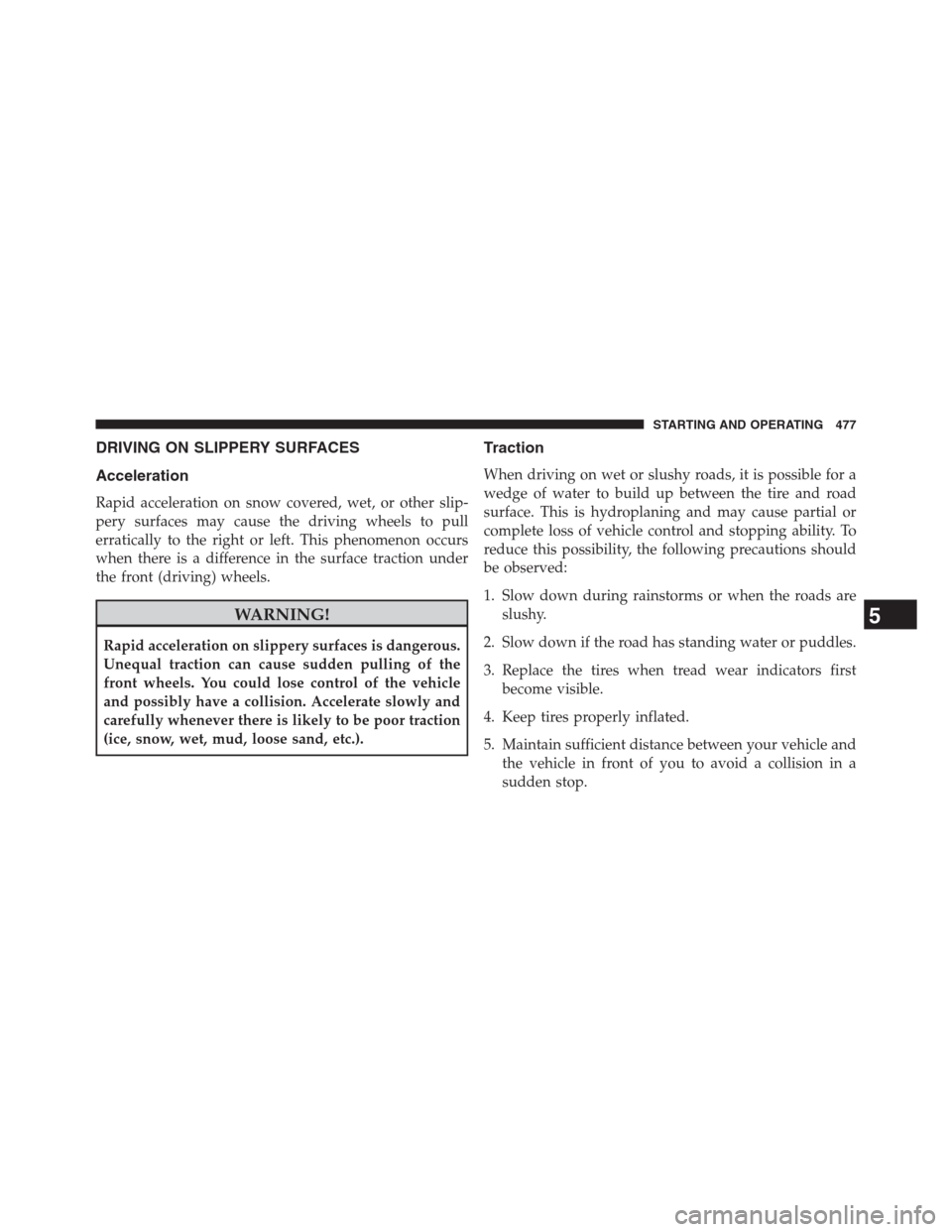 DODGE GRAND CARAVAN 2013 5.G Owners Manual DRIVING ON SLIPPERY SURFACES
Acceleration
Rapid acceleration on snow covered, wet, or other slip-
pery surfaces may cause the driving wheels to pull
erratically to the right or left. This phenomenon o