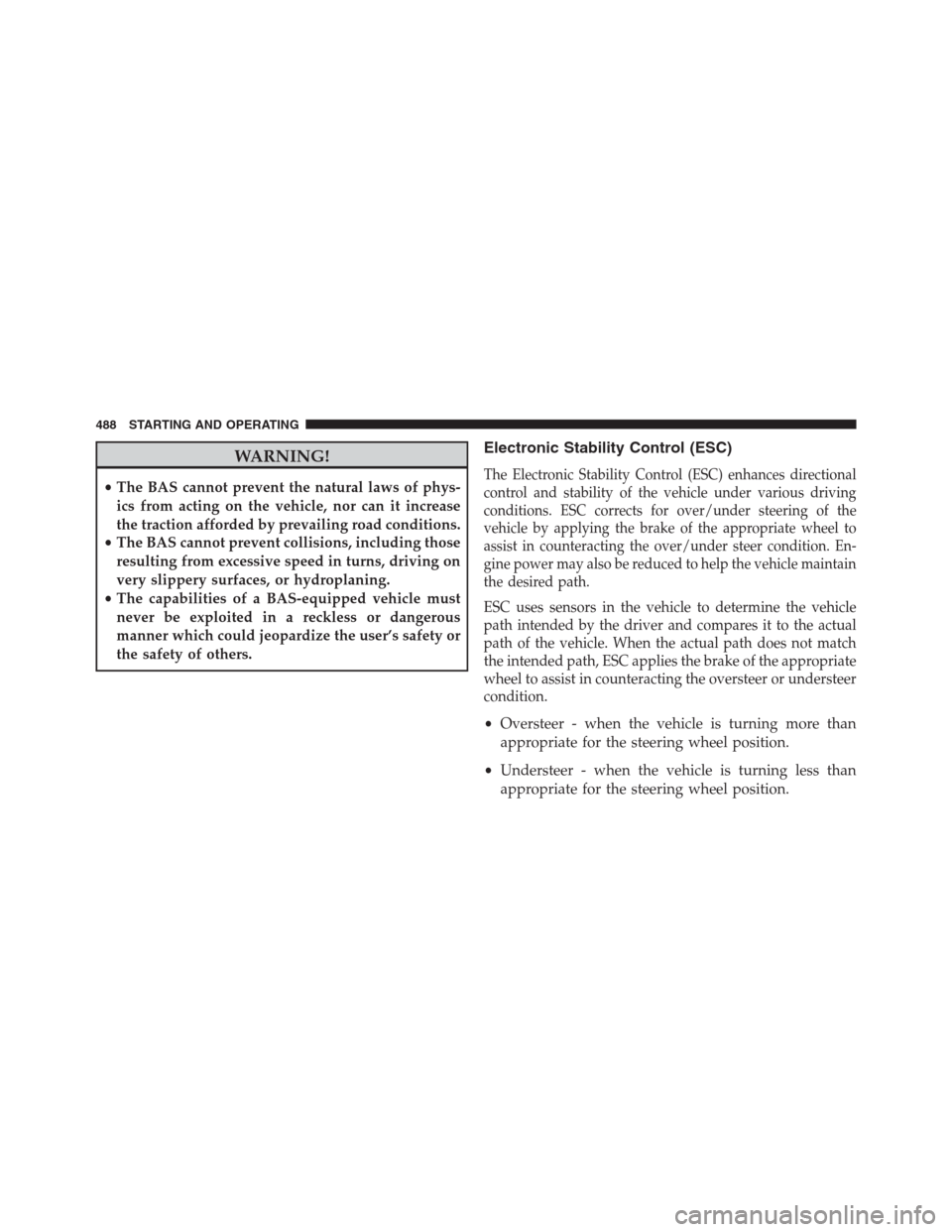 DODGE GRAND CARAVAN 2013 5.G Owners Manual WARNING!
•The BAS cannot prevent the natural laws of phys-
ics from acting on the vehicle, nor can it increase
the traction afforded by prevailing road conditions.
•The BAS cannot prevent collisio