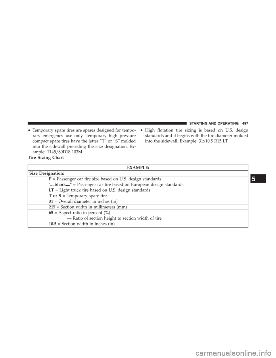 DODGE GRAND CARAVAN 2013 5.G Owners Manual •Temporary spare tires are spares designed for tempo-
rary emergency use only. Temporary high pressure
compact spare tires have the letter “T” or “S” molded
into the sidewall preceding the s