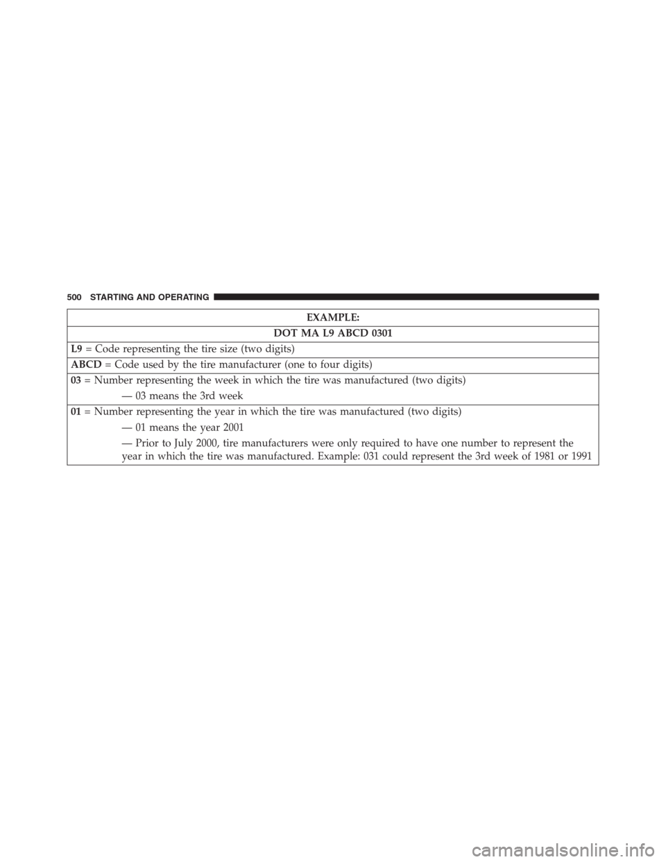 DODGE GRAND CARAVAN 2013 5.G Owners Manual EXAMPLE:
DOT MA L9 ABCD 0301
L9= Code representing the tire size (two digits)
ABCD= Code used by the tire manufacturer (one to four digits)
03= Number representing the week in which the tire was manuf