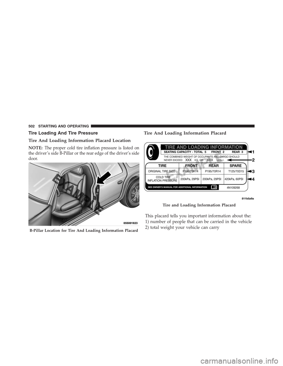 DODGE GRAND CARAVAN 2013 5.G Owners Manual Tire Loading And Tire Pressure
Tire And Loading Information Placard Location
NOTE:The proper cold tire inflation pressure is listed on
the driver ’s side B-Pillar or the rear edge of the driver’s 