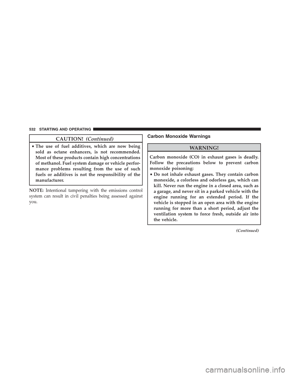 DODGE GRAND CARAVAN 2013 5.G Owners Manual CAUTION!(Continued)
•The use of fuel additives, which are now being
sold as octane enhancers, is not recommended.
Most of these products contain high concentrations
of methanol. Fuel system damage o