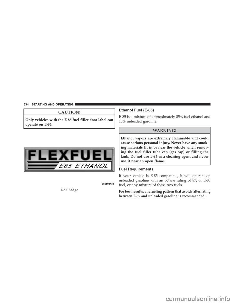 DODGE GRAND CARAVAN 2013 5.G Owners Guide CAUTION!
Only vehicles with the E-85 fuel filler door label can
operate on E-85.
Ethanol Fuel (E-85)
E-85 is a mixture of approximately 85% fuel ethanol and
15% unleaded gasoline.
WARNING!
Ethanol vap