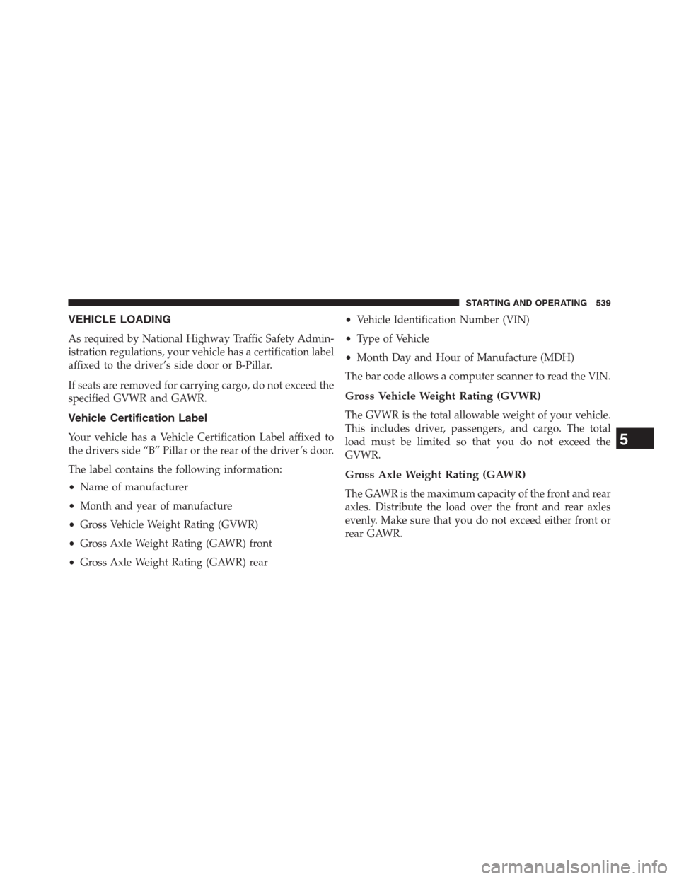 DODGE GRAND CARAVAN 2013 5.G Owners Manual VEHICLE LOADING
As required by National Highway Traffic Safety Admin-
istration regulations, your vehicle has a certification label
affixed to the driver’s side door or B-Pillar.
If seats are remove