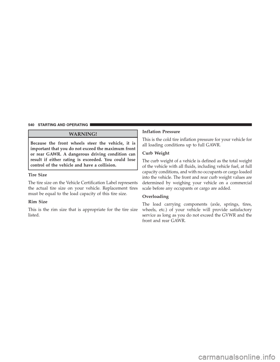 DODGE GRAND CARAVAN 2013 5.G Owners Manual WARNING!
Because the front wheels steer the vehicle, it is
important that you do not exceed the maximum front
or rear GAWR. A dangerous driving condition can
result if either rating is exceeded. You c
