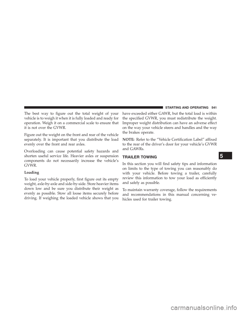 DODGE GRAND CARAVAN 2013 5.G Owners Manual The best way to figure out the total weight of your
vehicle is to weigh it when it is fully loaded and ready for
operation. Weigh it on a commercial scale to ensure that
it is not over the GVWR.
Figur