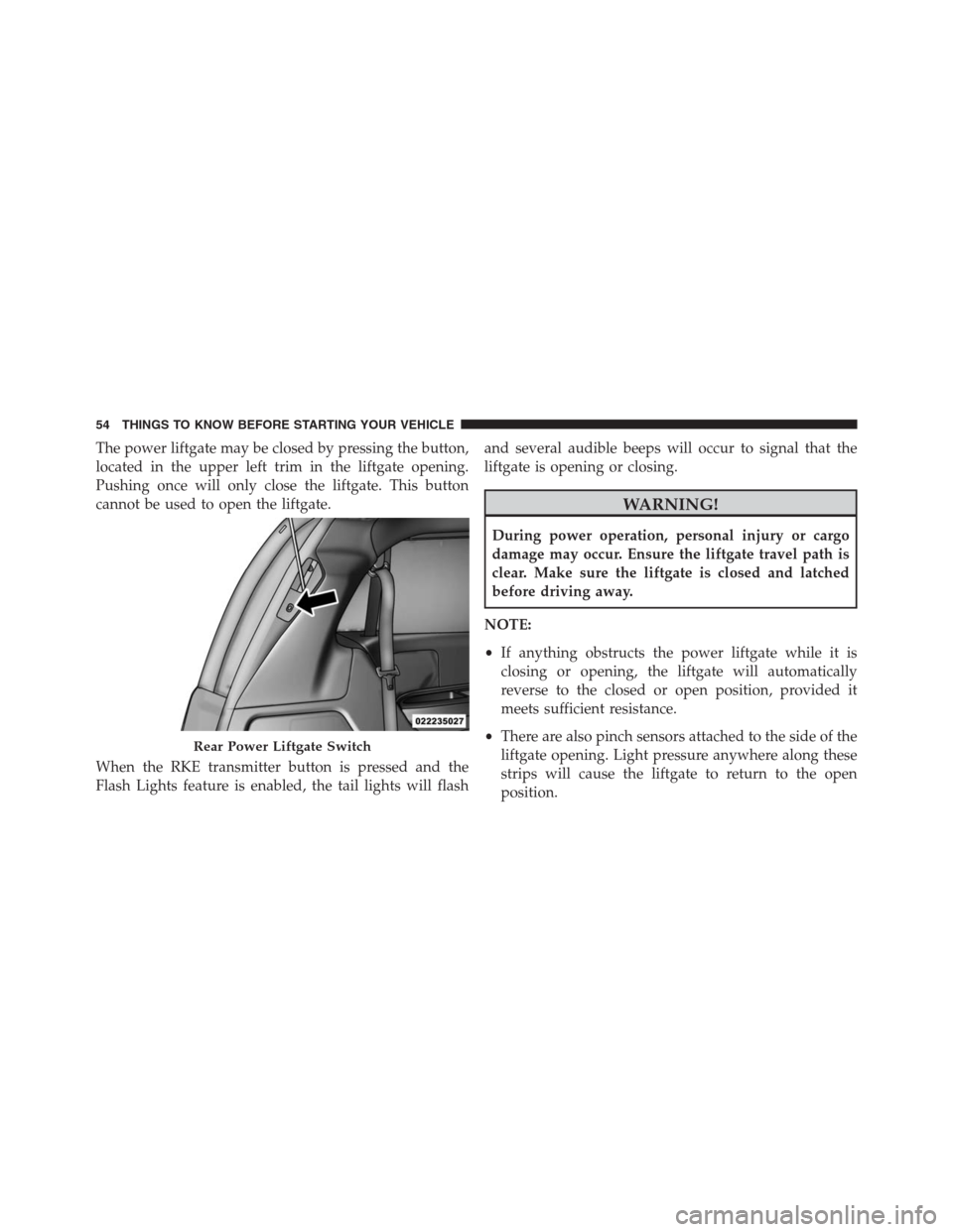 DODGE GRAND CARAVAN 2013 5.G Workshop Manual The power liftgate may be closed by pressing the button,
located in the upper left trim in the liftgate opening.
Pushing once will only close the liftgate. This button
cannot be used to open the liftg DODGE GRAND CARAVAN 2013 5.G Workshop Manual The power liftgate may be closed by pressing the button,
located in the upper left trim in the liftgate opening.
Pushing once will only close the liftgate. This button
cannot be used to open the liftg