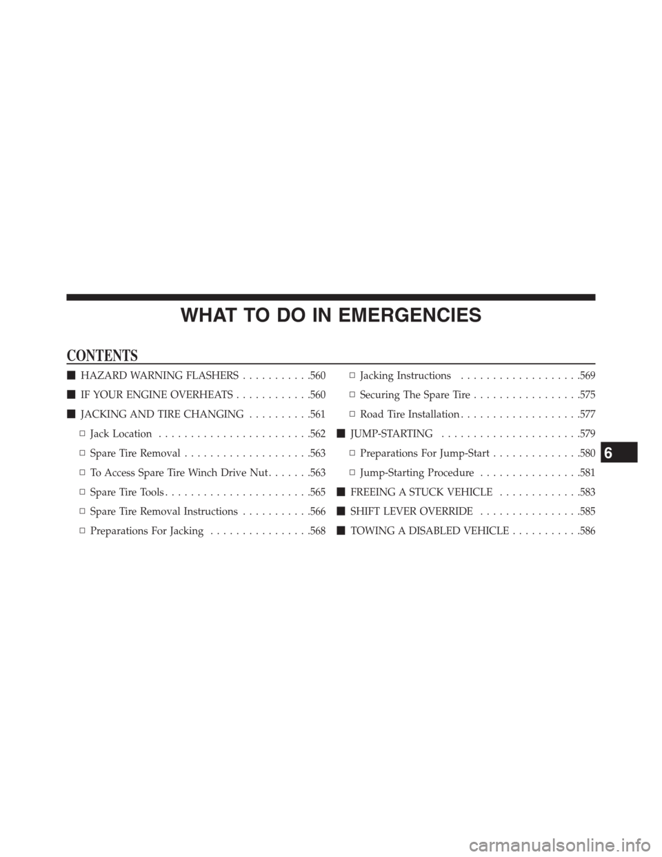 DODGE GRAND CARAVAN 2013 5.G Owners Manual WHAT TO DO IN EMERGENCIES
CONTENTS
HAZARD WARNING FLASHERS...........560
IF YOUR ENGINE OVERHEATS............560
JACKING AND TIRE CHANGING..........561
▫Jack Location........................562
�