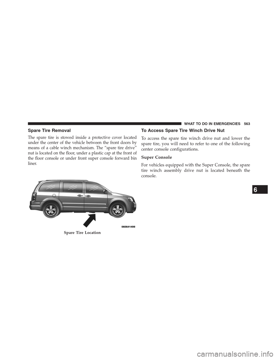 DODGE GRAND CARAVAN 2013 5.G Owners Manual Spare Tire Removal
The spare tire is stowed inside a protective cover located
under the center of the vehicle between the front doors by
means of a cable winch mechanism. The “spare tire drive”
nu