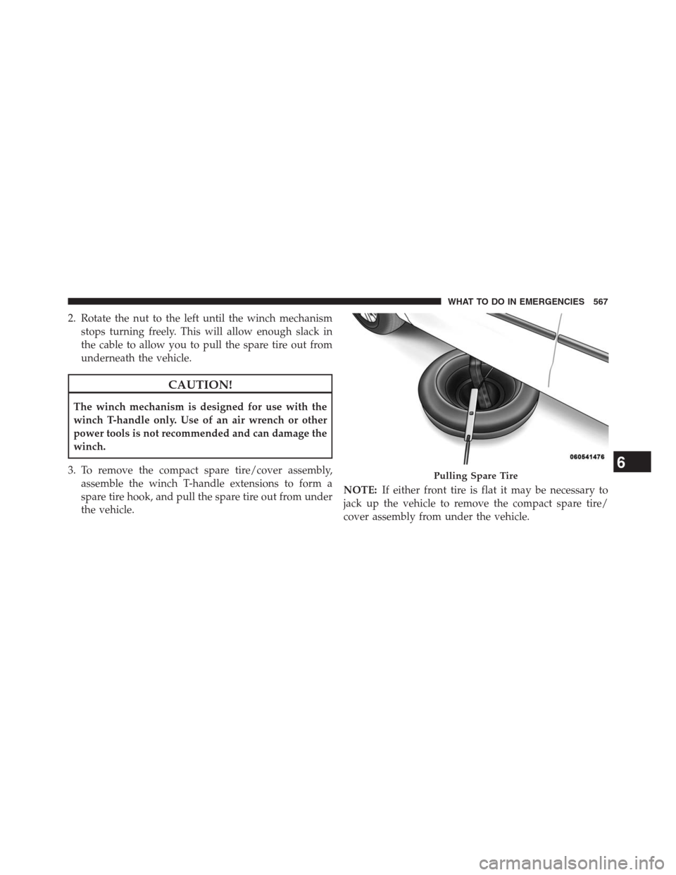 DODGE GRAND CARAVAN 2013 5.G Owners Manual 2. Rotate the nut to the left until the winch mechanism
stops turning freely. This will allow enough slack in
the cable to allow you to pull the spare tire out from
underneath the vehicle.
CAUTION!
Th
